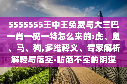 5555555王中王免費(fèi)與大三巴一肖一碼一特怎么來的:虎
