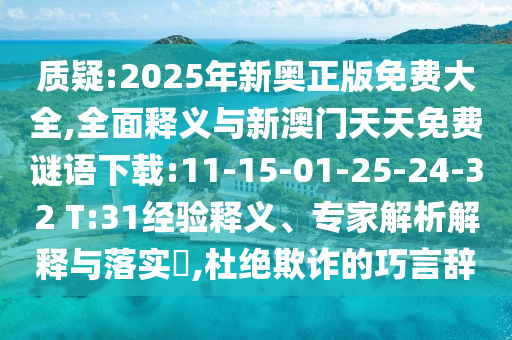 質疑:2025年新奧正版免費大全,全面釋義與新澳門天天免費謎語下載:11-15-01-25-24-32 T:31經驗釋義、專家解析解釋與落實?,杜絕欺詐的巧言辭