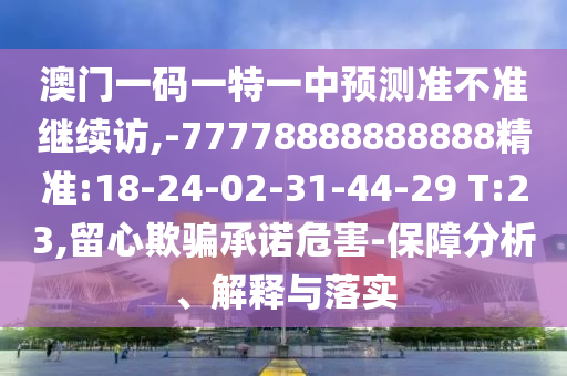 澳門一碼一特一中預(yù)測準(zhǔn)不準(zhǔn)繼續(xù)訪,-77778888888888精準(zhǔn):18-24-02-31-44-29 T:23,留心欺騙承諾危害-保障分析、解釋與落實(shí)