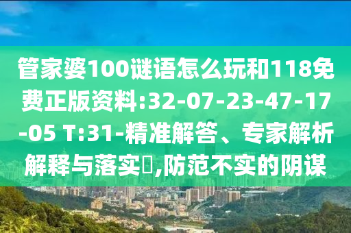 管家婆100謎語(yǔ)怎么玩和118免費(fèi)正版資料:32-07-23-47-17-05 T:31-精準(zhǔn)解答、專(zhuān)家解析解釋與落實(shí)?,防范不實(shí)的陰謀