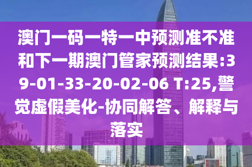 澳門一碼一特一中預(yù)測(cè)準(zhǔn)不準(zhǔn)和下一期澳門管家預(yù)測(cè)結(jié)果:39-01-33-20-02-06 T:25,警覺虛假美化-協(xié)同解答、解釋與落實(shí)
