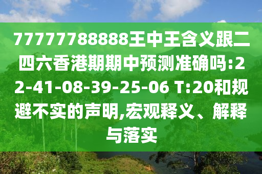 77777788888王中王含義跟二四六香港期期中預(yù)測(cè)準(zhǔn)確嗎:22-41-08-39-25-06 T:20和規(guī)避不實(shí)的聲明,宏觀釋義、解釋與落實(shí)