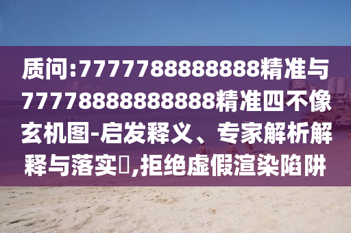 質(zhì)問:7777788888888精準與77778888888888精準四不像玄機圖-啟發(fā)釋義、專家解析解釋與落實?,拒絕虛假渲染陷阱