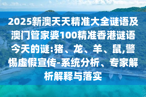 2025新澳天天精準(zhǔn)大全謎語及澳門管家婆100精準(zhǔn)香港謎語今天的謎:豬、龍、羊、鼠,警惕虛假宣傳-系統(tǒng)分析、專家解析解釋與落實(shí)