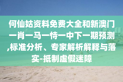 何仙姑資料免費大全和新澳門一肖一馬一恃一中下一期預測,標準分析、專家解析解釋與落實-抵制虛假迷障