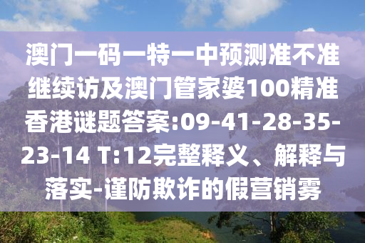 澳門一碼一特一中預(yù)測準(zhǔn)不準(zhǔn)繼續(xù)訪及澳門管家婆100精準(zhǔn)香港謎題答案:09-41-28-35-23-14 T:12完整釋義、解釋與落實(shí)-謹(jǐn)防欺詐的假營銷霧