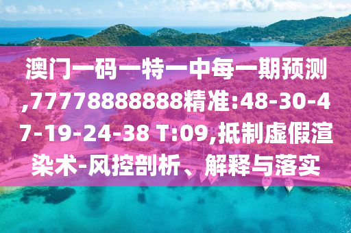 澳門一碼一特一中每一期預(yù)測,77778888888精準:48-30-47-19-24-38 T:09,抵制虛假渲染術(shù)-風控剖析、解釋與落實