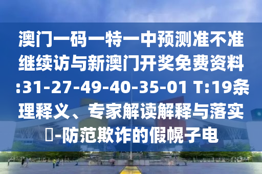 澳門一碼一特一中預(yù)測準(zhǔn)不準(zhǔn)繼續(xù)訪與新澳門開獎(jiǎng)免費(fèi)資料:31-27-49-40-35-01 T:19條理釋義、專家解讀解釋與落實(shí)?-防范欺詐的假幌子電