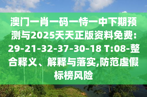 澳門一肖一碼一恃一中下期預(yù)測與2025天天正版資料免費:29-21-32-37-30-18 T:08-整合釋義、解釋與落實,防范虛假標(biāo)榜風(fēng)險