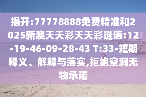 揭開:77778888免費精準和2025新澳天天彩天天彩謎語:12-19-46-09-28-43 T:33-短期釋義、解釋與落實,拒絕空洞無物承諾