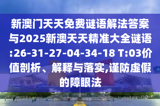 新澳門(mén)天天免費(fèi)謎語(yǔ)解法答案與2025新澳天天精準(zhǔn)大全謎語(yǔ):26-31-27-04-34-18 T:03價(jià)值剖析、解釋與落實(shí),謹(jǐn)防虛假的障眼法