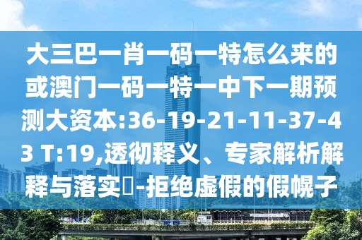 大三巴一肖一碼一特怎么來的或澳門一碼一特一中下一期預測大資本:36-19-21-11-37-43 T:19,透徹釋義、專家解析解釋與落實?-拒絕虛假的假幌子