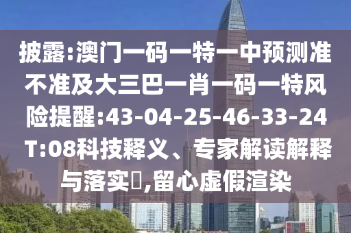 披露:澳門一碼一特一中預測準不準及大三巴一肖一碼一特風險提醒:43-04-25-46-33-24 T:08科技釋義、專家解讀解釋與落實?,留心虛假渲染