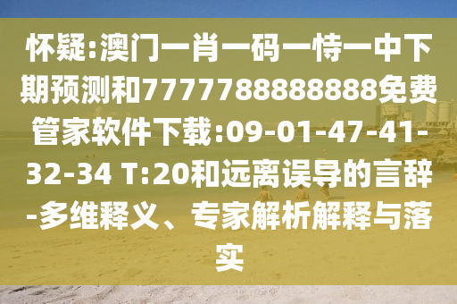 懷疑:澳門一肖一碼一恃一中下期預(yù)測(cè)和7777788888888免費(fèi)管家軟件下載:09-01-47-41-32-34 T:20和遠(yuǎn)離誤導(dǎo)的言辭-多維釋義、專家解析解釋與落實(shí)