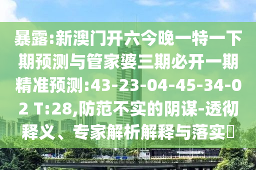 暴露:新澳門開六今晚一特一下期預(yù)測與管家婆三期必開一期精準(zhǔn)預(yù)測:43-23-04-45-34-02 T:28,防范不實(shí)的陰謀-透徹釋義、專家解析解釋與落實(shí)?