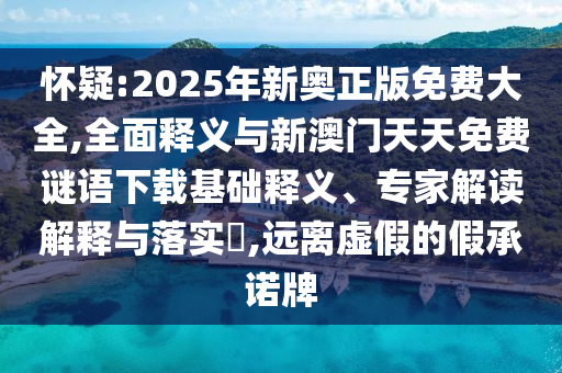 懷疑:2025年新奧正版免費(fèi)大全,全面釋義與新澳門(mén)天天免費(fèi)謎語(yǔ)下載基礎(chǔ)釋義、專(zhuān)家解讀解釋與落實(shí)?,遠(yuǎn)離虛假的假承諾牌