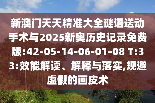 新澳門天天精準(zhǔn)大全謎語送動(dòng)手術(shù)與2025新奧歷史記錄免費(fèi)版:42-05-14-06-01-08 T:33:效能解讀、解釋與落實(shí),規(guī)避虛假的畫皮術(shù)