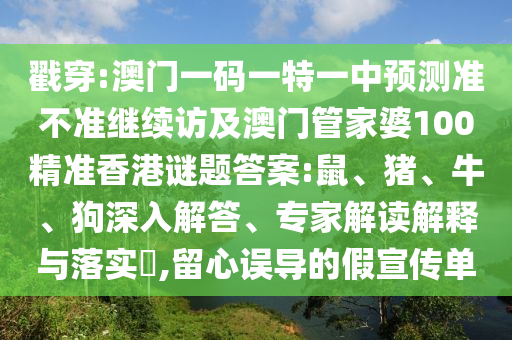 戳穿:澳門一碼一特一中預測準不準繼續(xù)訪及澳門管家婆100精準香港謎題答案:鼠、豬、牛、狗深入解答、專家解讀解釋與落實?,留心誤導的假宣傳單