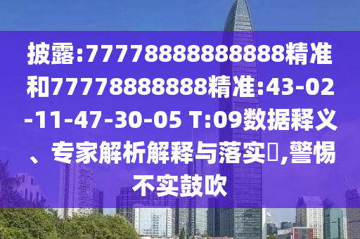 披露:77778888888888精準(zhǔn)和77778888888精準(zhǔn):43-02-11-47-30-05 T:09數(shù)據(jù)釋義、專家解析解釋與落實(shí)?,警惕不實(shí)鼓吹