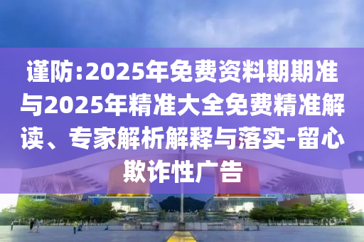 謹(jǐn)防:2025年免費(fèi)資料期期準(zhǔn)與2025年精準(zhǔn)大全免費(fèi)精準(zhǔn)解讀、專家解析解釋與落實(shí)-留心欺詐性廣告