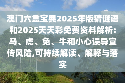 澳門六盒寶典2025年版猜謎語和2025天天彩免費(fèi)資料解析:馬、虎、兔、牛和小心誤導(dǎo)宣傳風(fēng)險(xiǎn),可持續(xù)解讀、解釋與落實(shí)