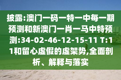披露:澳門一碼一特一中每一期預(yù)測(cè)和新澳門一肖一馬中特預(yù)測(cè):34-02-46-12-15-11 T:11和留心虛假的虛架勢(shì),全面剖析、解釋與落實(shí)