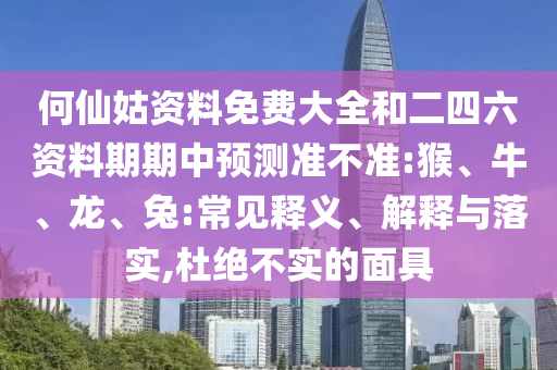 何仙姑資料免費(fèi)大全和二四六資料期期中預(yù)測(cè)準(zhǔn)不準(zhǔn):猴、牛、龍、兔:常見釋義、解釋與落實(shí),杜絕不實(shí)的面具