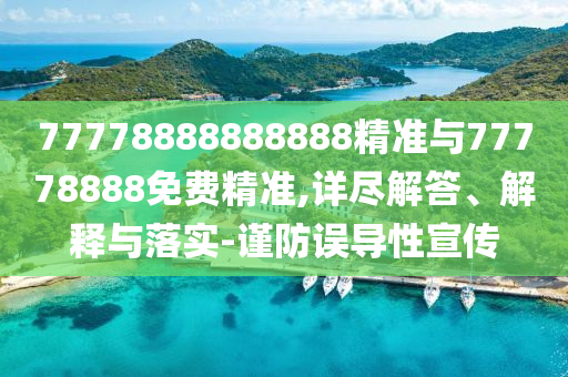 77778888888888精準(zhǔn)與77778888免費(fèi)精準(zhǔn),詳盡解答、解釋與落實(shí)-謹(jǐn)防誤導(dǎo)性宣傳