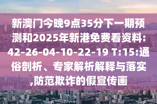 新澳門今晚9點(diǎn)35分下一期預(yù)測(cè)和2025年新港免費(fèi)看資料:42-26-04-10-22-19 T:15:通俗剖析、專家解析解釋與落實(shí),防范欺詐的假宣傳畫