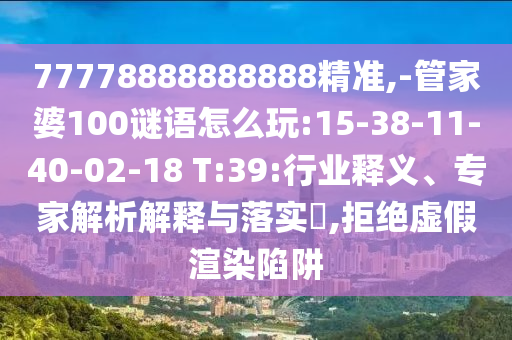 77778888888888精準(zhǔn),-管家婆100謎語怎么玩:15-38-11-40-02-18 T:39:行業(yè)釋義、專家解析解釋與落實(shí)?,拒絕虛假渲染陷阱