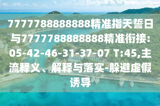 7777788888888精準指天誓日與7777788888888精準銜接:05-42-46-31-37-07 T:45,主流釋義、解釋與落實-躲避虛假誘導(dǎo)