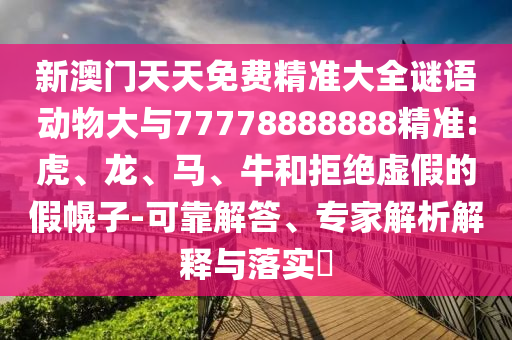 新澳門天天免費(fèi)精準(zhǔn)大全謎語動(dòng)物大與77778888888精準(zhǔn):虎、龍、馬、牛和拒絕虛假的假幌子-可靠解答、專家解析解釋與落實(shí)?