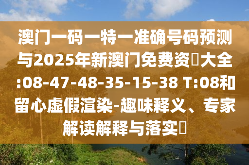澳門一碼一特一準(zhǔn)確號碼預(yù)測與2025年新澳門免費資枓大全:08-47-48-35-15-38 T:08和留心虛假渲染-趣味釋義、專家解讀解釋與落實?