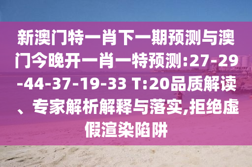 新澳門特一肖下一期預(yù)測(cè)與澳門今晚開一肖一特預(yù)測(cè):27-29-44-37-19-33 T:20品質(zhì)解讀、專家解析解釋與落實(shí),拒絕虛假渲染陷阱