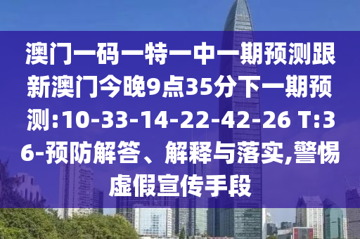 澳門一碼一特一中一期預測跟新澳門今晚9點35分下一期預測:10-33-14-22-42-26 T:36-預防解答、解釋與落實,警惕虛假宣傳手段