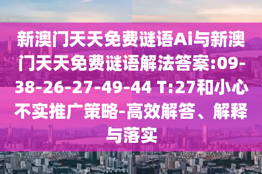 新澳門天天免費謎語Ai與新澳門天天免費謎語解法答案:09-38-26-27-49-44 T:27和小心不實推廣策略-高效解答、解釋與落實