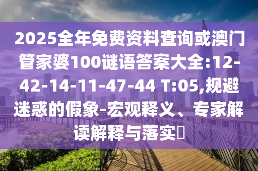 2025全年免費資料查詢或澳門管家婆100謎語答案大全:12-42-14-11-47-44 T:05,規(guī)避迷惑的假象-宏觀釋義、專家解讀解釋與落實?
