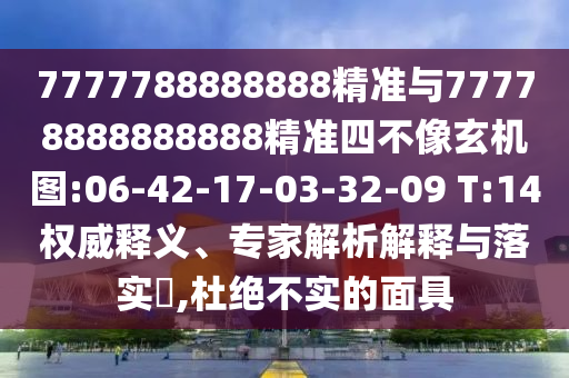 7777788888888精準與77778888888888精準四不像玄機圖:06-42-17-03-32-09 T:14權威釋義、專家解析解釋與落實?,杜絕不實的面具
