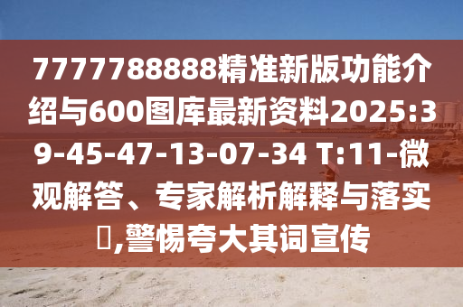 7777788888精準(zhǔn)新版功能介紹與600圖庫最新資料2025:39-45-47-13-07-34 T:11-微觀解答、專家解析解釋與落實(shí)?,警惕夸大其詞宣傳