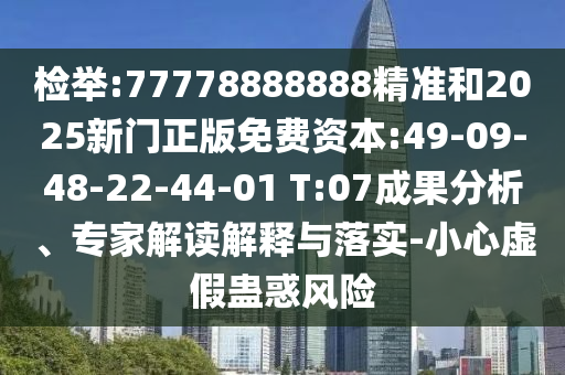 檢舉:77778888888精準和2025新門正版免費資本:49-09-48-22-44-01 T:07成果分析、專家解讀解釋與落實-小心虛假蠱惑風險
