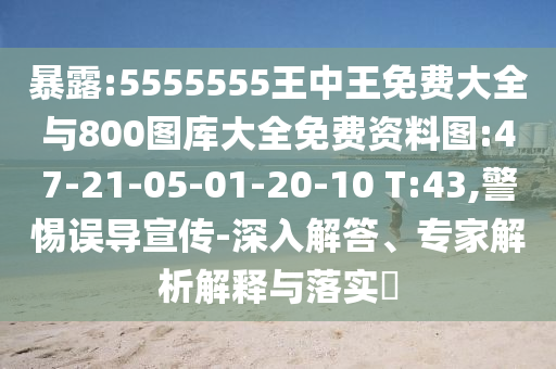 暴露:5555555王中王免費大全與800圖庫大全免費資料圖:47-21-05-01-20-10 T:43,警惕誤導(dǎo)宣傳-深入解答、專家解析解釋與落實?