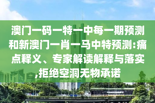 澳門一碼一特一中每一期預測和新澳門一肖一馬中特預測:痛點釋義、專家解讀解釋與落實,拒絕空洞無物承諾