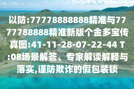 以防:77778888888精準(zhǔn)與7777788888精準(zhǔn)新版?zhèn)€金多寶傳真圖:41-11-28-07-22-44 T:08場(chǎng)景解答、專(zhuān)家解讀解釋與落實(shí),謹(jǐn)防欺詐的假包裝鎖