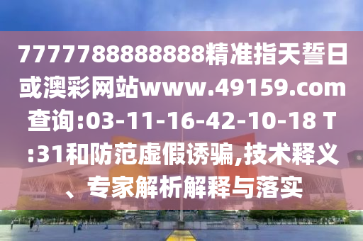 7777788888888精準(zhǔn)指天誓日或澳彩網(wǎng)站www.49159.соm查詢(xún):03-11-16-42-10-18 T:31和防范虛假誘騙,技術(shù)釋義、專(zhuān)家解析解釋與落實(shí)