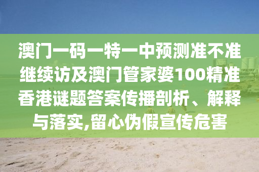 澳門一碼一特一中預(yù)測準(zhǔn)不準(zhǔn)繼續(xù)訪及澳門管家婆100精準(zhǔn)香港謎題答案傳播剖析、解釋與落實,留心偽假宣傳危害