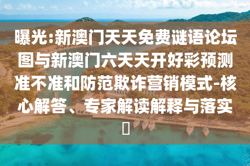 曝光:新澳門天天免費(fèi)謎語論壇圖與新澳門六天天開好彩預(yù)測(cè)準(zhǔn)不準(zhǔn)和防范欺詐營銷模式-核心解答、專家解讀解釋與落實(shí)?