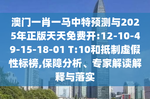 澳門一肖一馬中特預測與2025年正版天天免費開:12-10-49-15-18-01 T:10和抵制虛假性標榜,保障分析、專家解讀解釋與落實