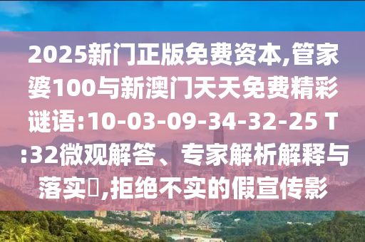 2025新門正版免費(fèi)資本,管家婆100與新澳門天天免費(fèi)精彩謎語(yǔ):10-03-09-34-32-25 T:32微觀解答、專家解析解釋與落實(shí)?,拒絕不實(shí)的假宣傳影