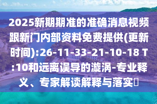 2025新期期準(zhǔn)的準(zhǔn)確消息視頻跟新門內(nèi)部資料免費(fèi)提供(更新時(shí)間):26-11-33-21-10-18 T:10和遠(yuǎn)離誤導(dǎo)的漩渦-專業(yè)釋義、專家解讀解釋與落實(shí)?
