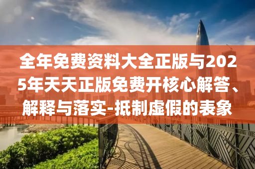 全年免費(fèi)資料大全正版與2025年天天正版免費(fèi)開(kāi)核心解答、解釋與落實(shí)-抵制虛假的表象